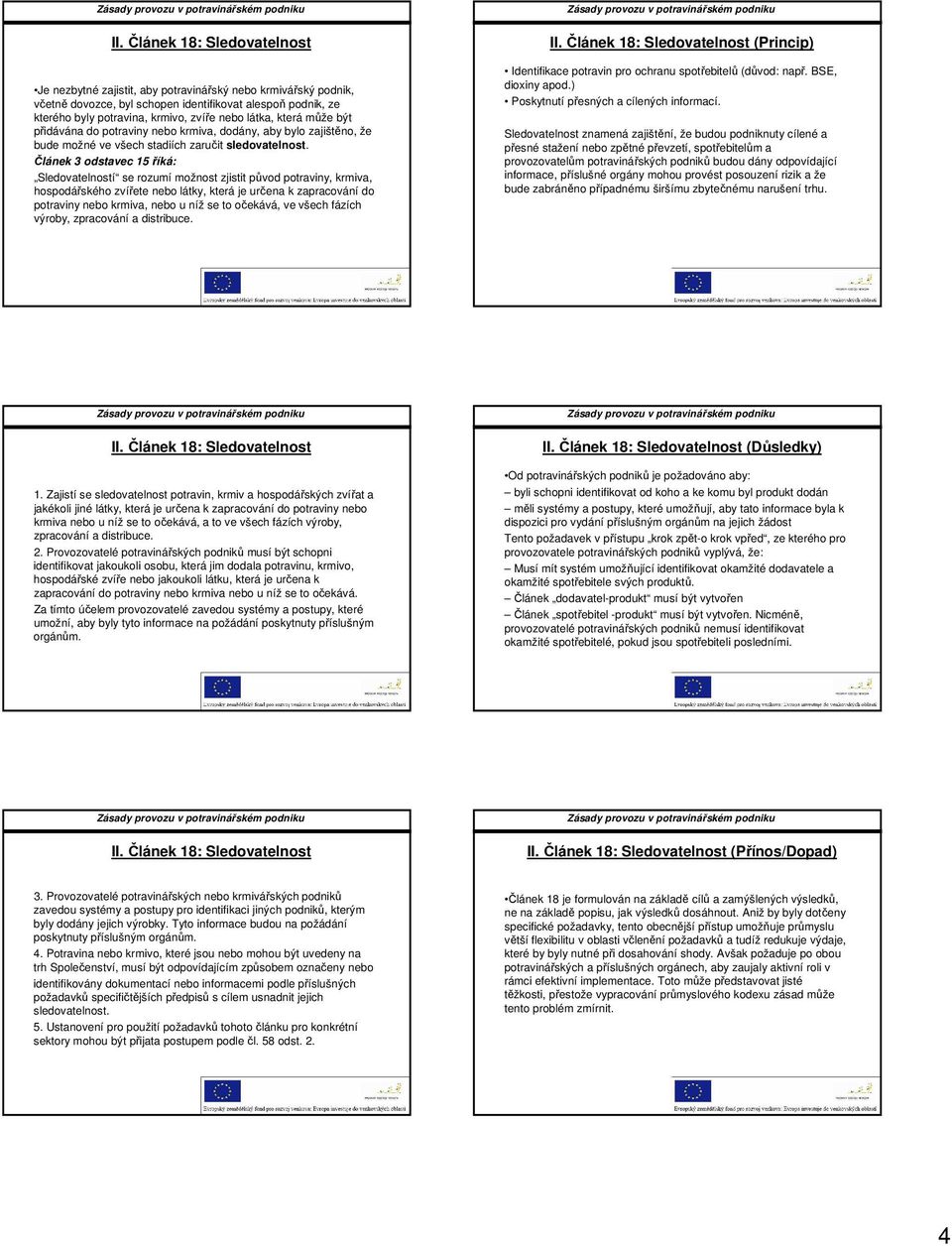 Článek 3 odstavec 15 říká: Sledovatelností se rozumí možnost zjistit původ potraviny, krmiva, hospodářského zvířete nebo látky, která je určena k zapracování do potraviny nebo krmiva, nebo u níž se