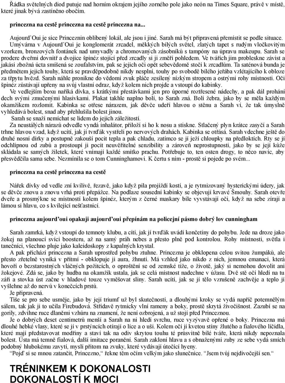 Umývárna v Aujourd Oui je konglomerát zrcadel, měkkých bílých světel, zlatých tapet s rudým vločkovitým vzorkem, bronzových fontánek nad umyvadly a chromovaných zásobníků s tampóny na úpravu makeupu.