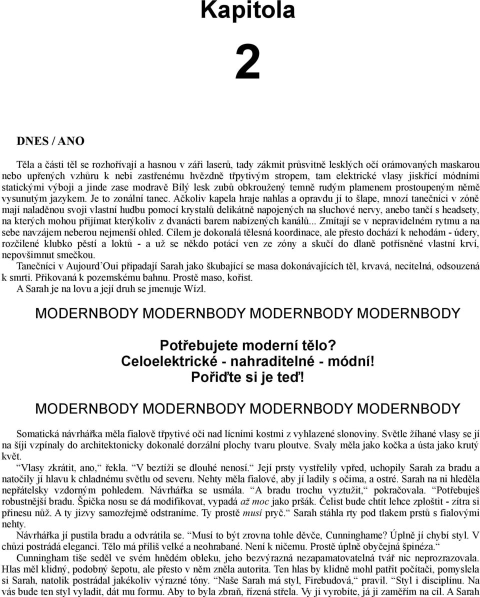 Ačkoliv kapela hraje nahlas a opravdu jí to šlape, mnozí tanečníci v zóně mají naladěnou svoji vlastní hudbu pomocí krystalů delikátně napojených na sluchové nervy, anebo tančí s headsety, na kterých