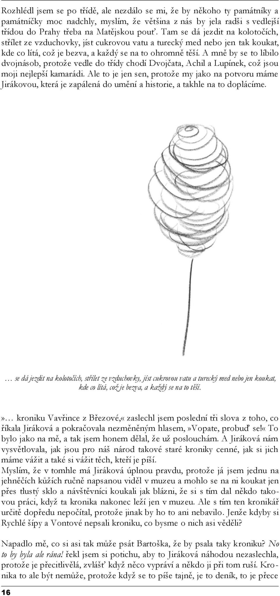 A mně by se to líbilo dvojnásob, protože vedle do třídy chodí Dvojčata, Achil a Lupínek, což jsou moji nejlepší kamarádi.