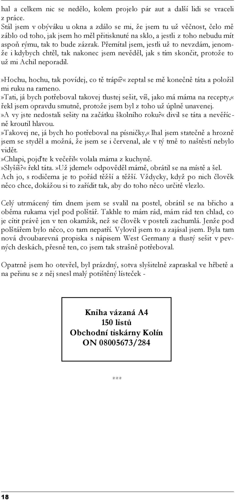 Přemítal jsem, jestli už to nevzdám, jenomže i kdybych chtěl, tak nakonec jsem nevěděl, jak s tím skončit, protože to už mi Achil neporadil.»hochu, hochu, tak povídej, co tě trápí?