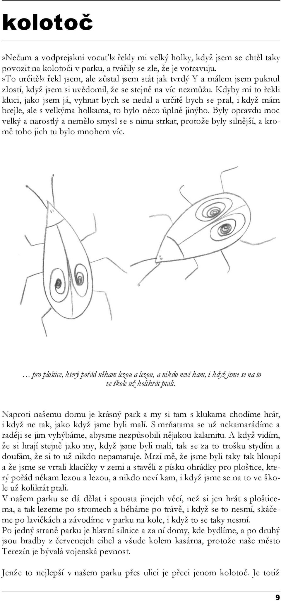 Kdyby mi to řekli kluci, jako jsem já, vyhnat bych se nedal a určitě bych se pral, i když mám brejle, ale s velkýma holkama, to bylo něco úplně jinýho.