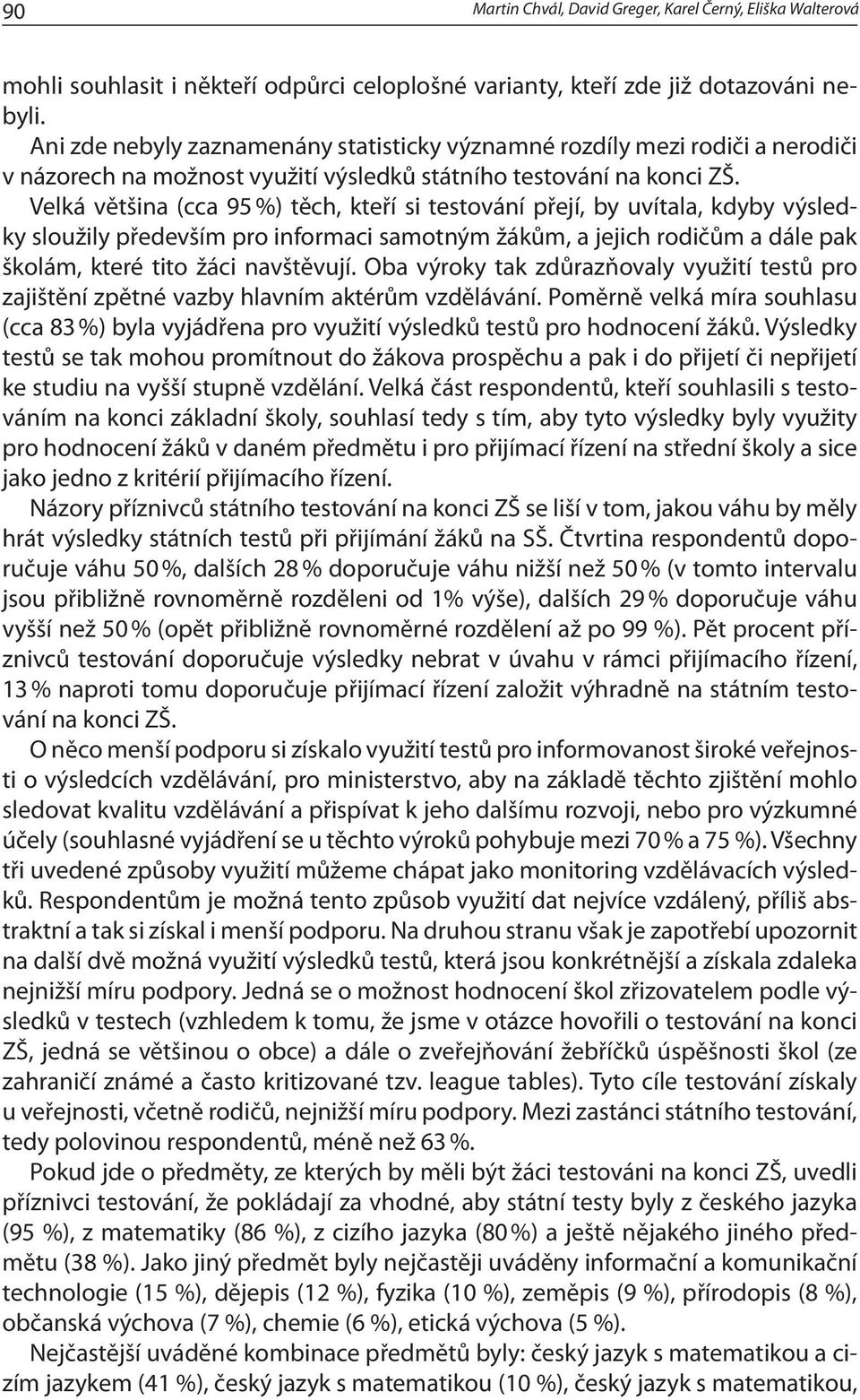 Velká většina (cca 95 %) těch, kteří si testování přejí, by uvítala, kdyby výsledky sloužily především pro informaci samotným žákům, a jejich rodičům a dále pak školám, které tito žáci navštěvují.