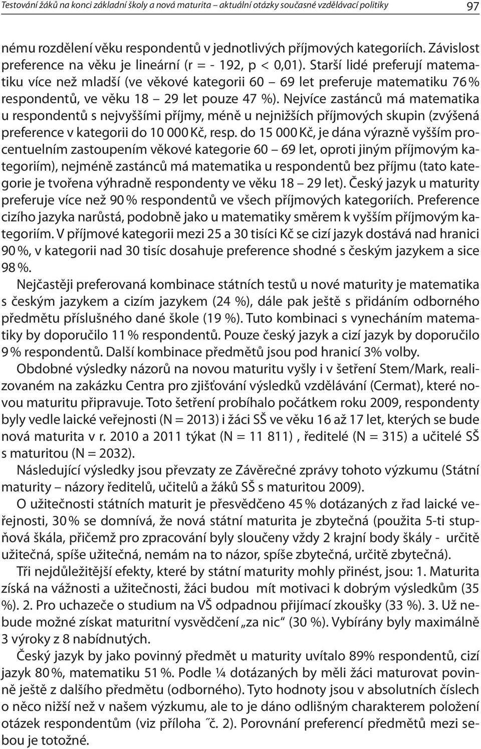 Starší lidé preferují matematiku více než mladší (ve věkové kategorii 60 69 let preferuje matematiku 76 % respondentů, ve věku 18 29 let pouze 47 %).