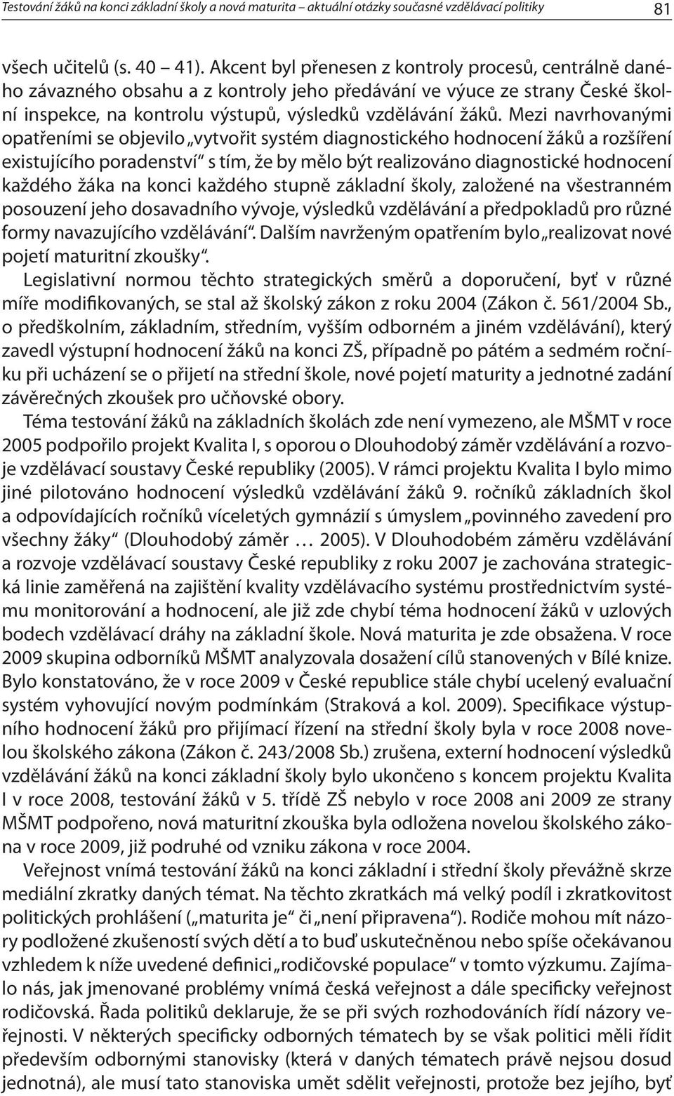 Mezi navrhovanými opatřeními se objevilo vytvořit systém diagnostického hodnocení žáků a rozšíření existujícího poradenství s tím, že by mělo být realizováno diagnostické hodnocení každého žáka na