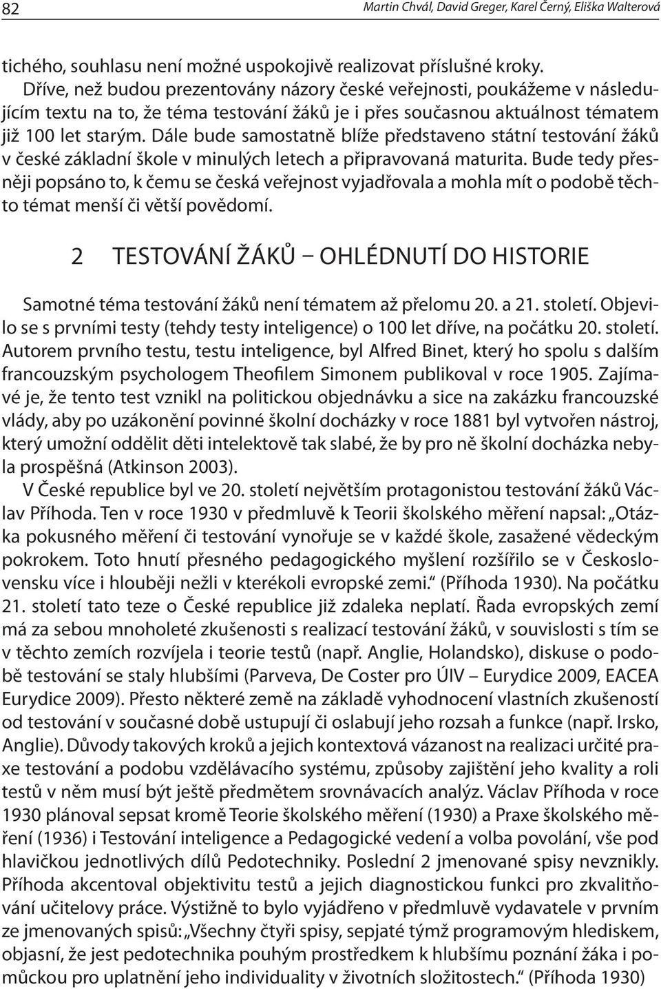 Dále bude samostatně blíže představeno státní testování žáků v české základní škole v minulých letech a připravovaná maturita.