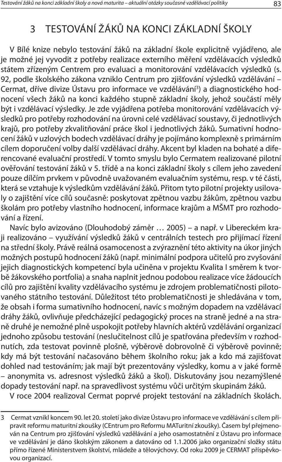 92, podle školského zákona vzniklo Centrum pro zjišťování výsledků vzdělávání Cermat, dříve divize Ústavu pro informace ve vzdělávání 3 ) a diagnostického hodnocení všech žáků na konci každého stupně