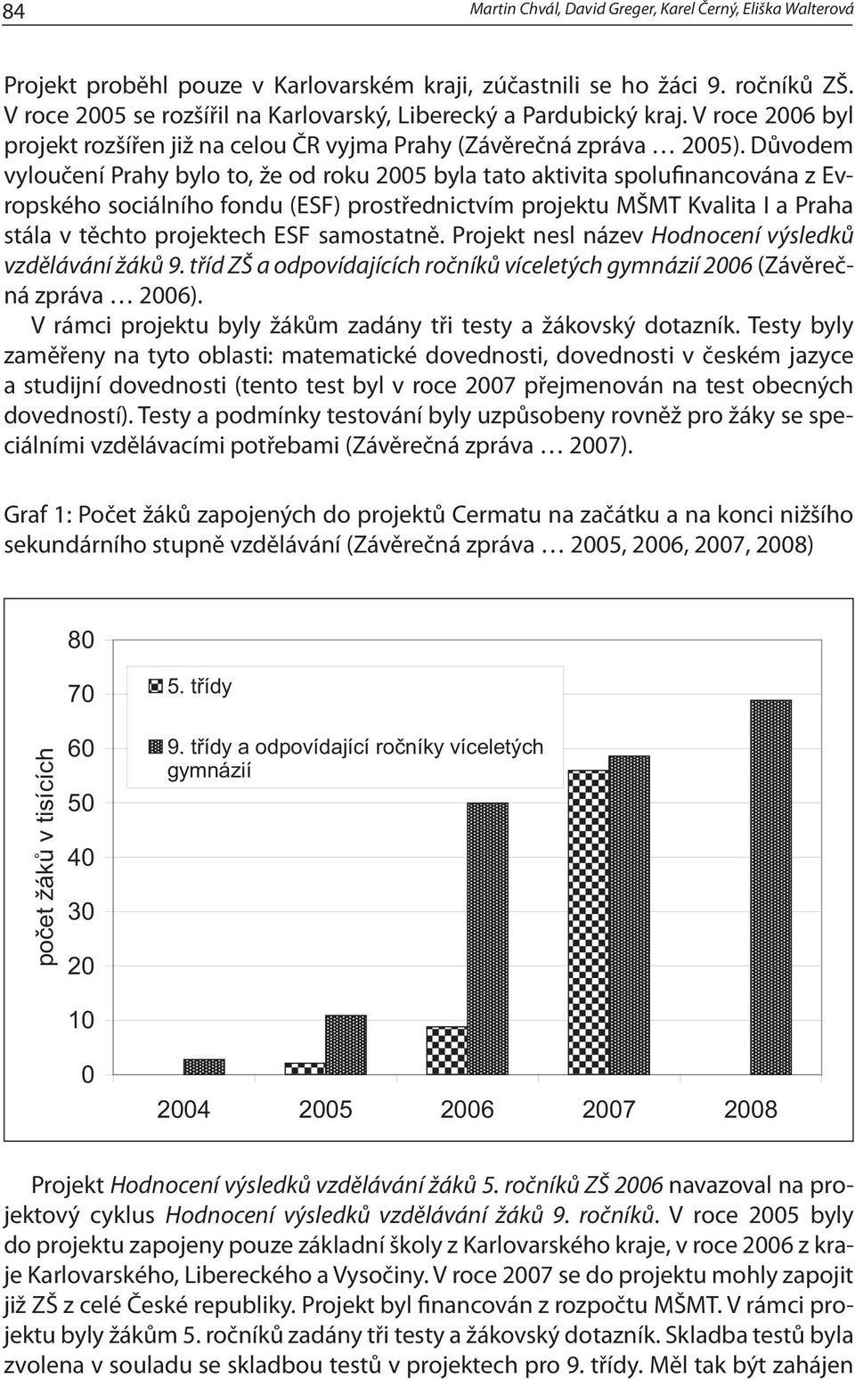 Důvodem vyloučení Prahy bylo to, že od roku 2005 byla tato aktivita spolufinancována z Evropského sociálního fondu (ESF) prostřednictvím projektu MŠMT Kvalita I a Praha stála v těchto projektech ESF