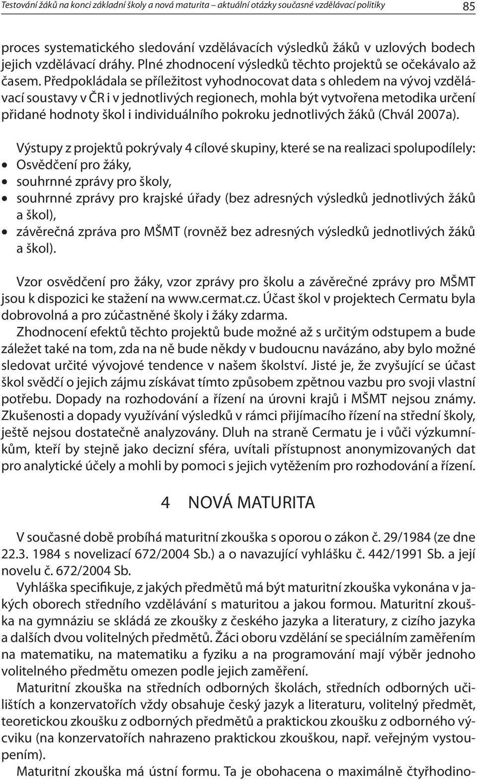 Předpokládala se příležitost vyhodnocovat data s ohledem na vývoj vzdělávací soustavy v ČR i v jednotlivých regionech, mohla být vytvořena metodika určení přidané hodnoty škol i individuálního