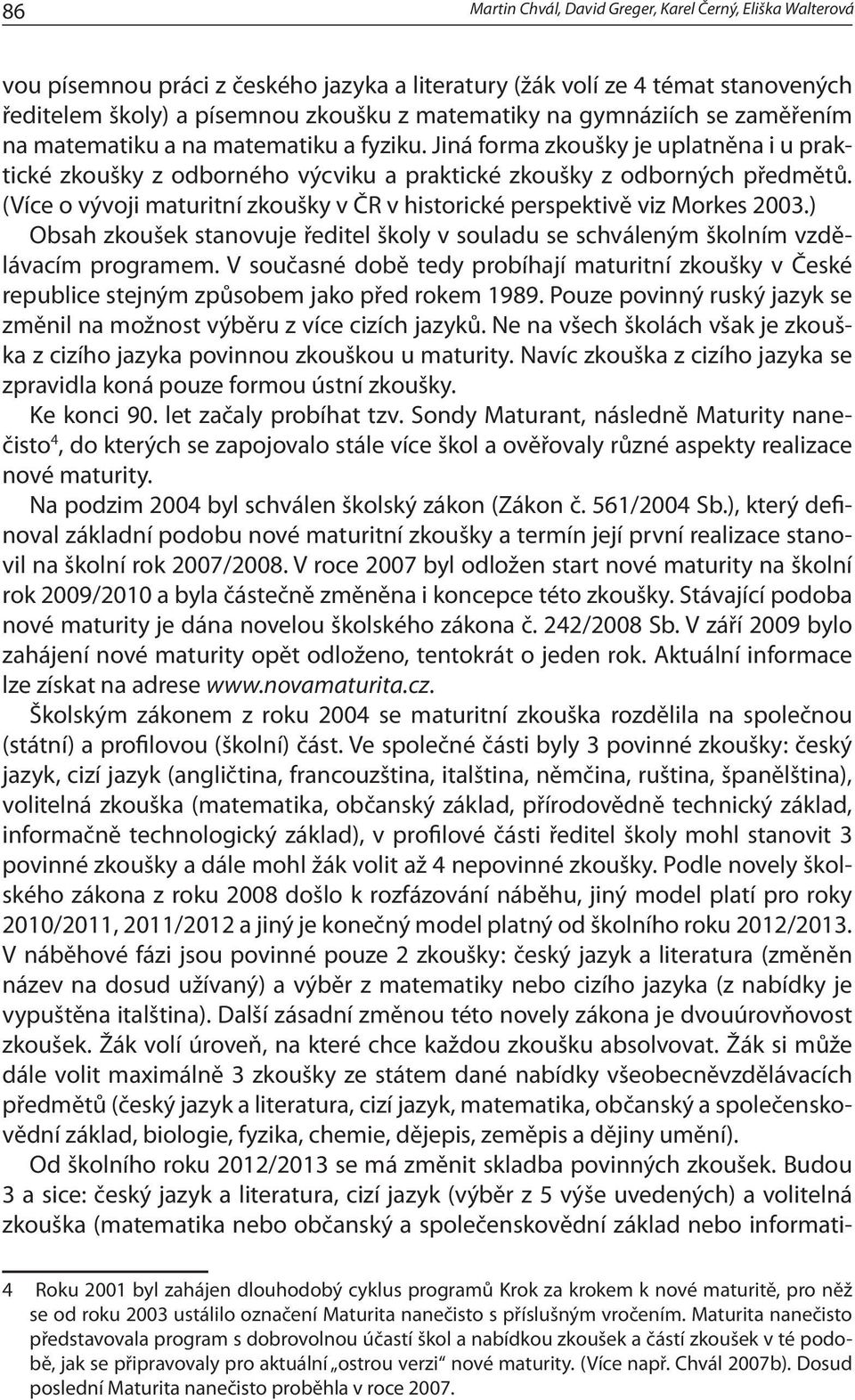 (Více o vývoji maturitní zkoušky v ČR v historické perspektivě viz Morkes 2003.) Obsah zkoušek stanovuje ředitel školy v souladu se schváleným školním vzdělávacím programem.