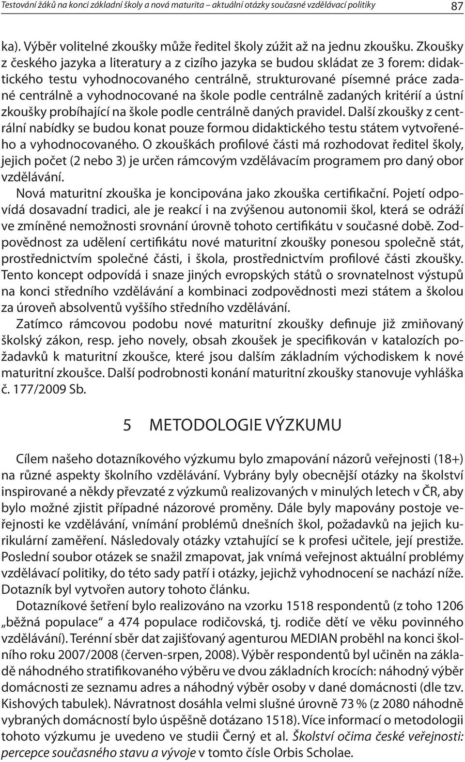 škole podle centrálně zadaných kritérií a ústní zkoušky probíhající na škole podle centrálně daných pravidel.