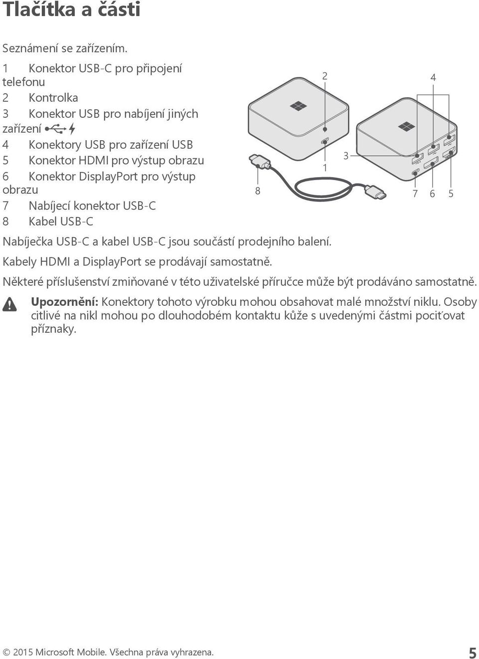 DisplayPort pro výstup obrazu 7 Nabíjecí konektor USB-C 8 Kabel USB-C Nabíječka USB-C a kabel USB-C jsou součástí prodejního balení.