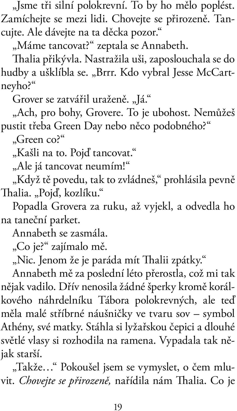 Nemůžeš pustit třeba Green Day nebo něco podobného? Green co? Kašli na to. Pojď tancovat. Ale já tancovat neumím! Když tě povedu, tak to zvládneš, prohlásila pevně Thalia. Pojď, kozlíku.