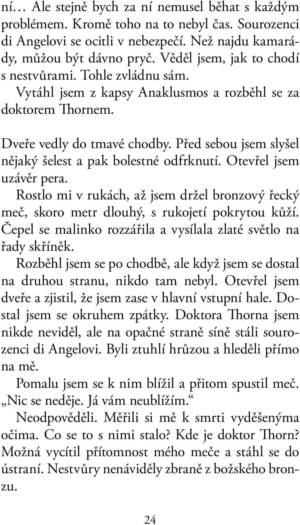 Před sebou jsem slyšel nějaký šelest a pak bolestné odfrknutí. Otevřel jsem uzávěr pera. Rostlo mi v rukách, až jsem držel bronzový řecký meč, skoro metr dlouhý, s rukojetí pokrytou kůží.