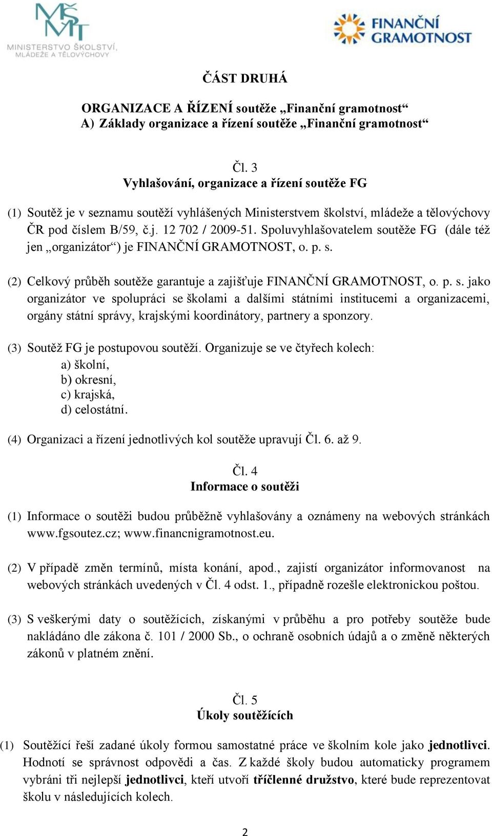 Spoluvyhlašovatelem soutěţe FG (dále téţ jen organizátor ) je FINANČNÍ GRAMOTNOST, o. p. s. (2) Celkový průběh soutěţe garantuje a zajišťuje FINANČNÍ GRAMOTNOST, o. p. s. jako organizátor ve spolupráci se školami a dalšími státními institucemi a organizacemi, orgány státní správy, krajskými koordinátory, partnery a sponzory.