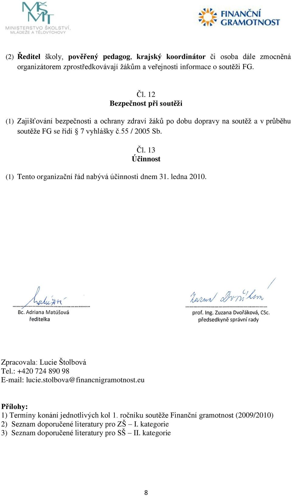 13 Účinnost (1) Tento organizační řád nabývá účinnosti dnem 31. ledna 2010. Zpracovala: Lucie Štolbová Tel.: +420 724 890 98 E-mail: lucie.stolbova@financnigramotnost.