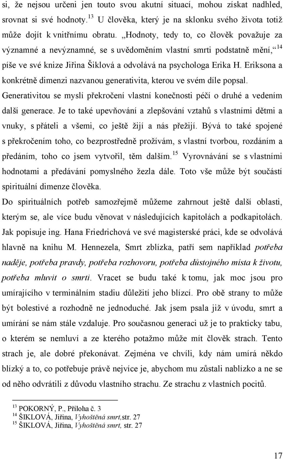 Eriksona a konkrétně dimenzi nazvanou generativita, kterou ve svém díle popsal. Generativitou se myslí překročení vlastní konečnosti péčí o druhé a vedením další generace.