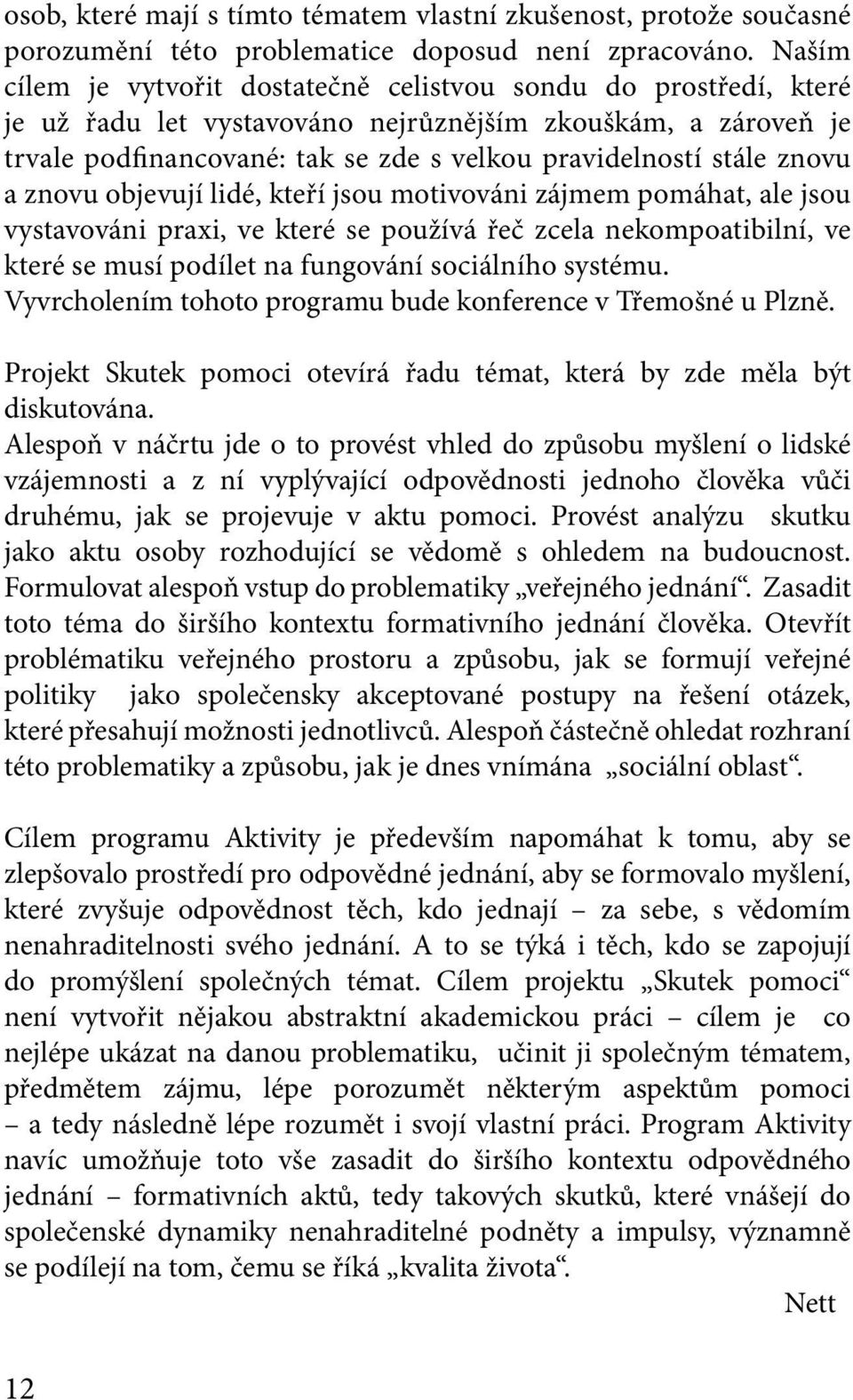 znovu a znovu objevují lidé, kteří jsou motivováni zájmem pomáhat, ale jsou vystavováni praxi, ve které se používá řeč zcela nekompoatibilní, ve které se musí podílet na fungování sociálního systému.