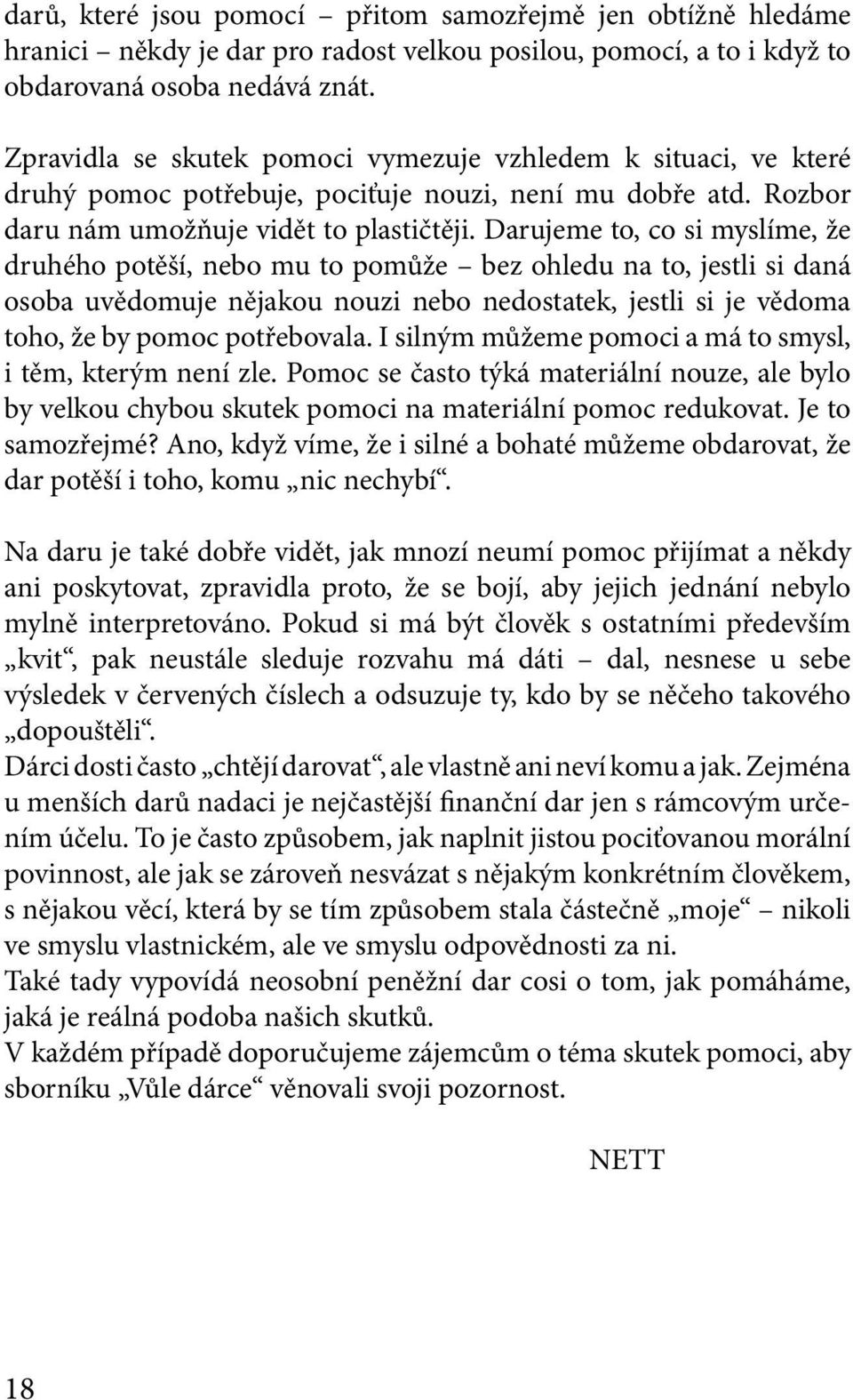 Darujeme to, co si myslíme, že druhého potěší, nebo mu to pomůže bez ohledu na to, jestli si daná osoba uvědomuje nějakou nouzi nebo nedostatek, jestli si je vědoma toho, že by pomoc potřebovala.