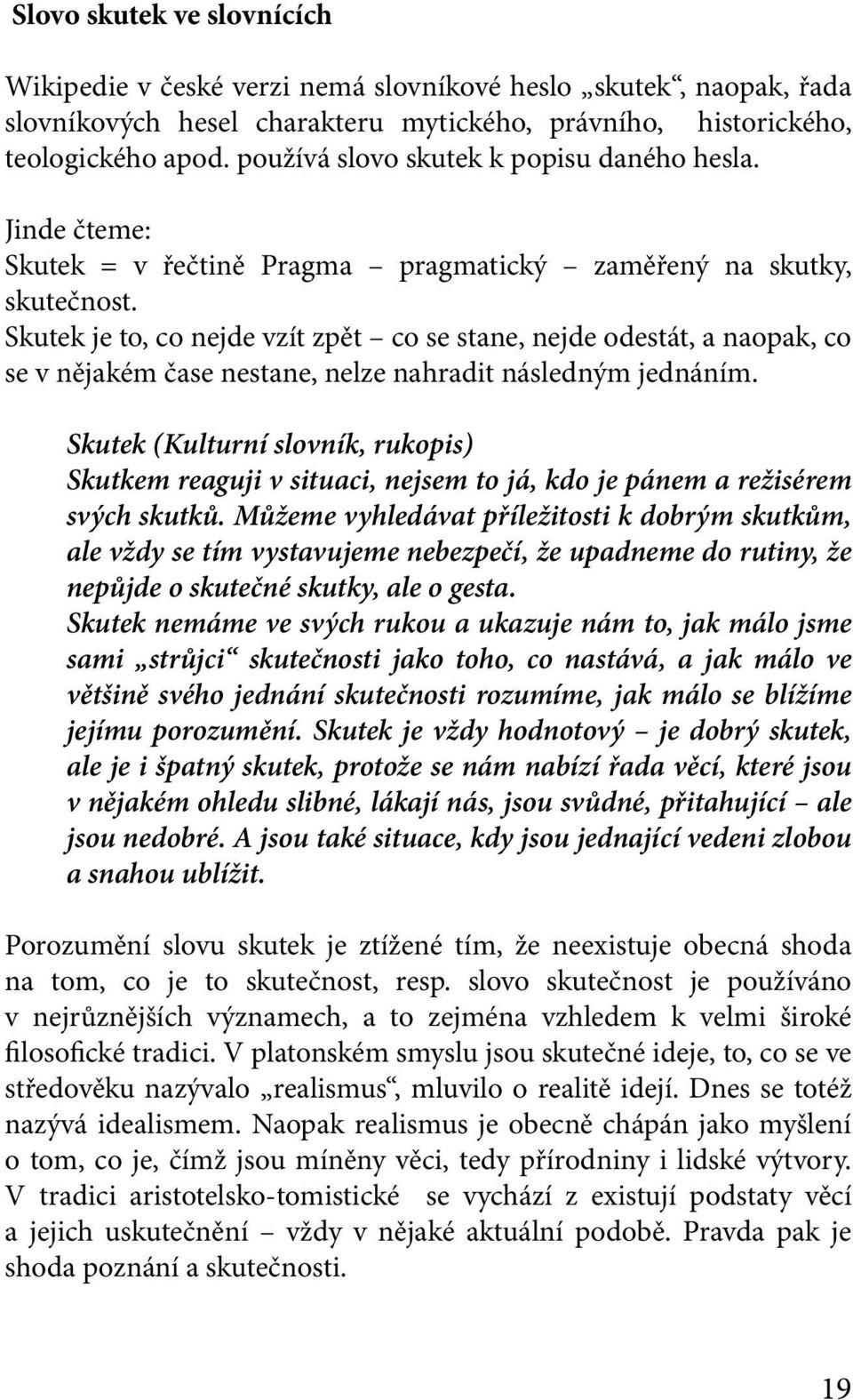 Skutek je to, co nejde vzít zpět co se stane, nejde odestát, a naopak, co se v nějakém čase nestane, nelze nahradit následným jednáním.