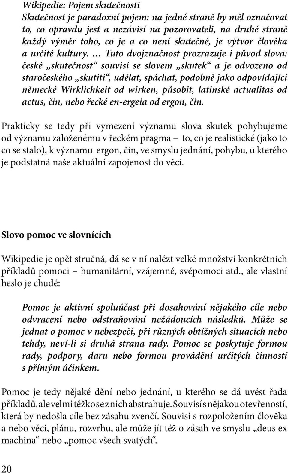 Tuto dvojznačnost prozrazuje i původ slova: české skutečnost souvisí se slovem skutek a je odvozeno od staročeského skutiti, udělat, spáchat, podobně jako odpovídající německé Wirklichkeit od wirken,