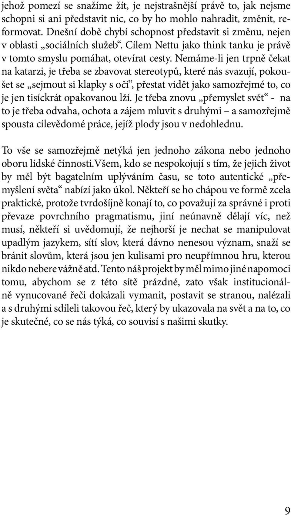 Nemáme-li jen trpně čekat na katarzi, je třeba se zbavovat stereotypů, které nás svazují, pokoušet se sejmout si klapky s očí, přestat vidět jako samozřejmé to, co je jen tisíckrát opakovanou lží.