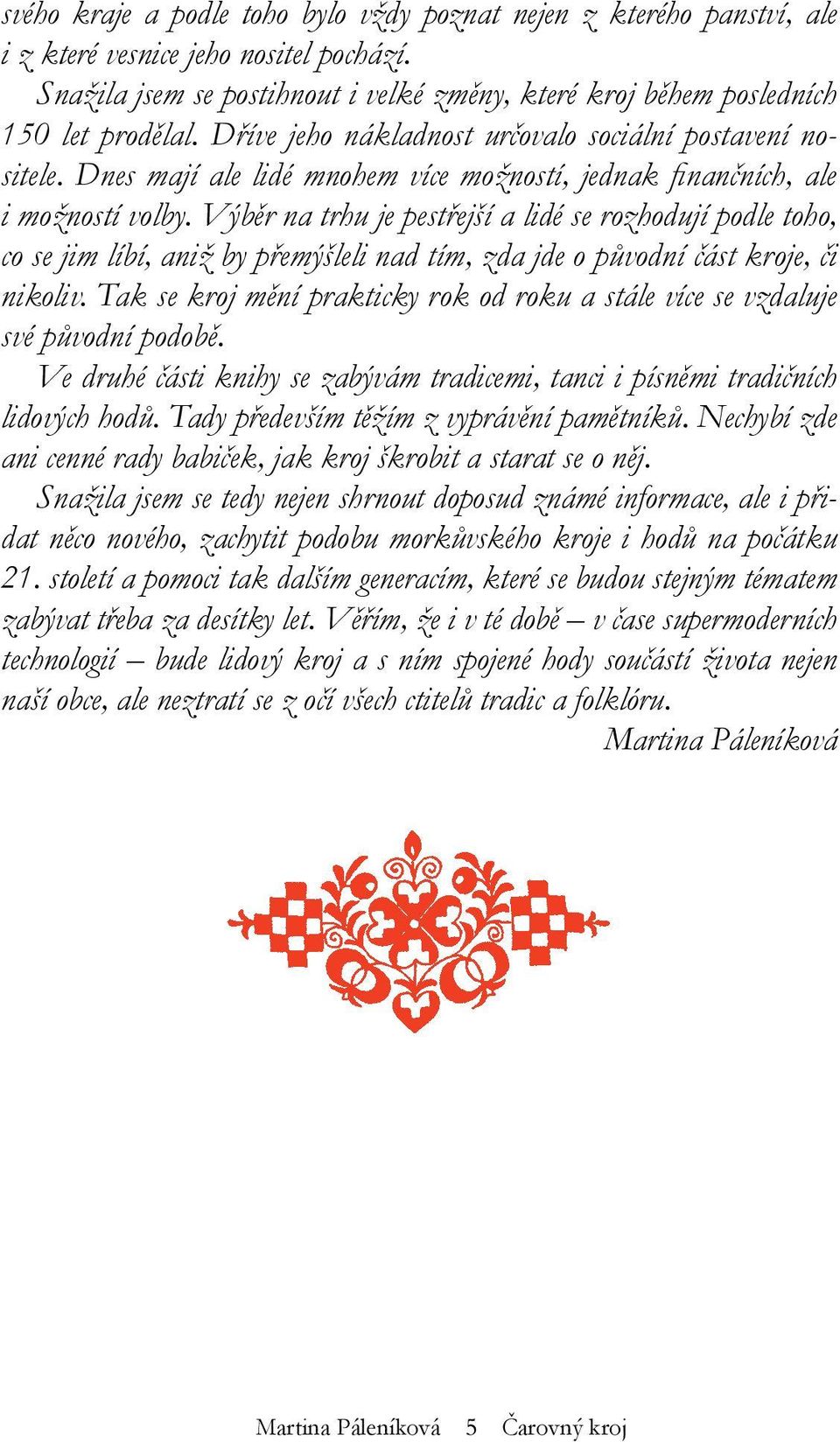 Výběr na trhu je pestřejší a lidé se rozhodují podle toho, co se jim líbí, aniž by přemýšleli nad tím, zda jde o původní část kroje, či nikoliv.