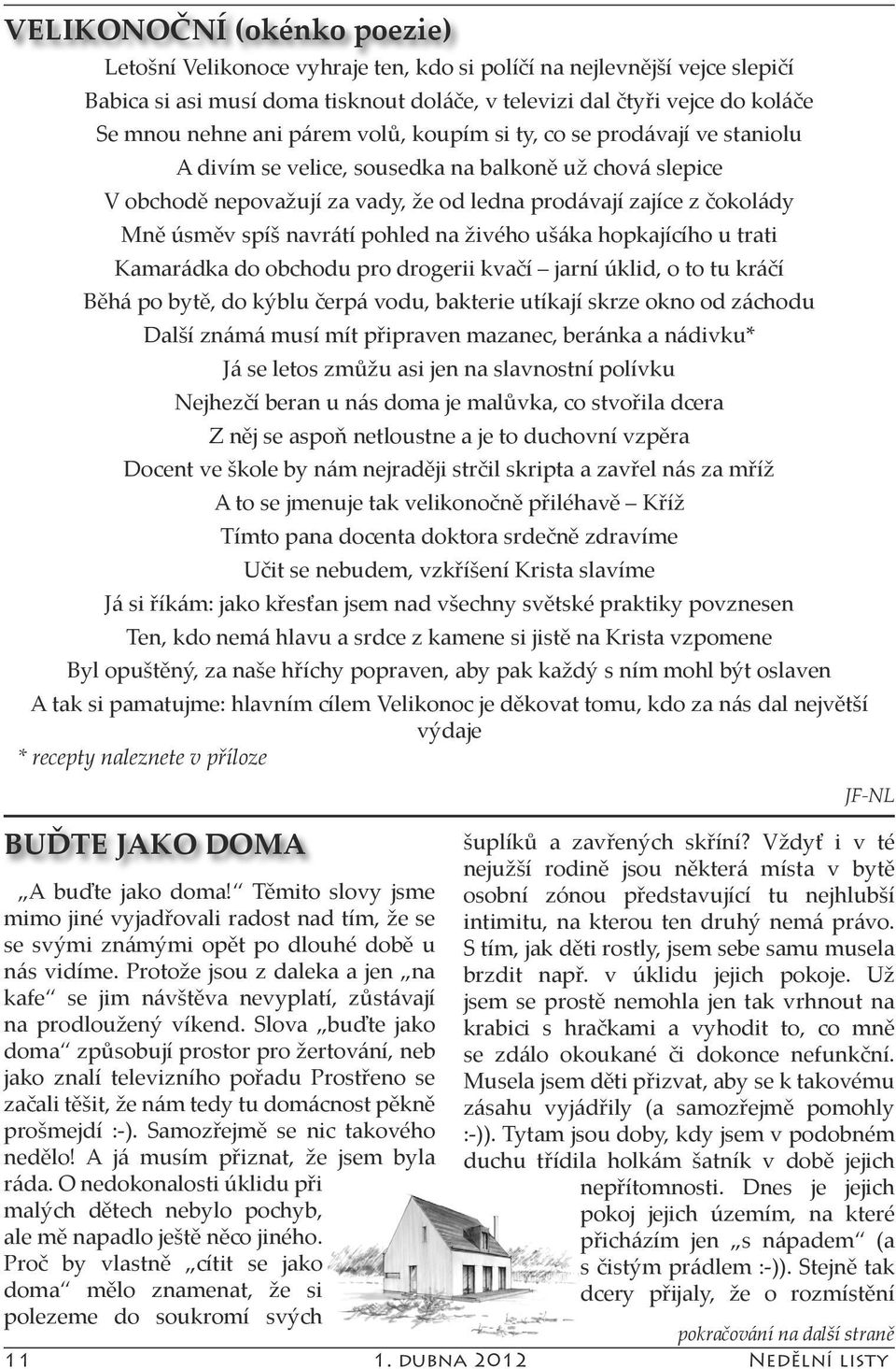 navrátí pohled na živého ušáka hopkajícího u trati Kamarádka do obchodu pro drogerii kvačí jarní úklid, o to tu kráčí Běhá po bytě, do kýblu čerpá vodu, bakterie utíkají skrze okno od záchodu Další