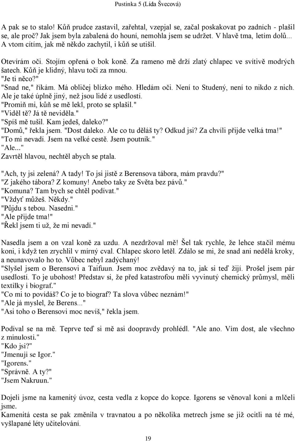 "Je ti něco?" "Snad ne," říkám. Má obličej blízko mého. Hledám oči. Není to Studený, není to nikdo z nich. Ale je také úplně jiný, neţ jsou lidé z usedlostí.