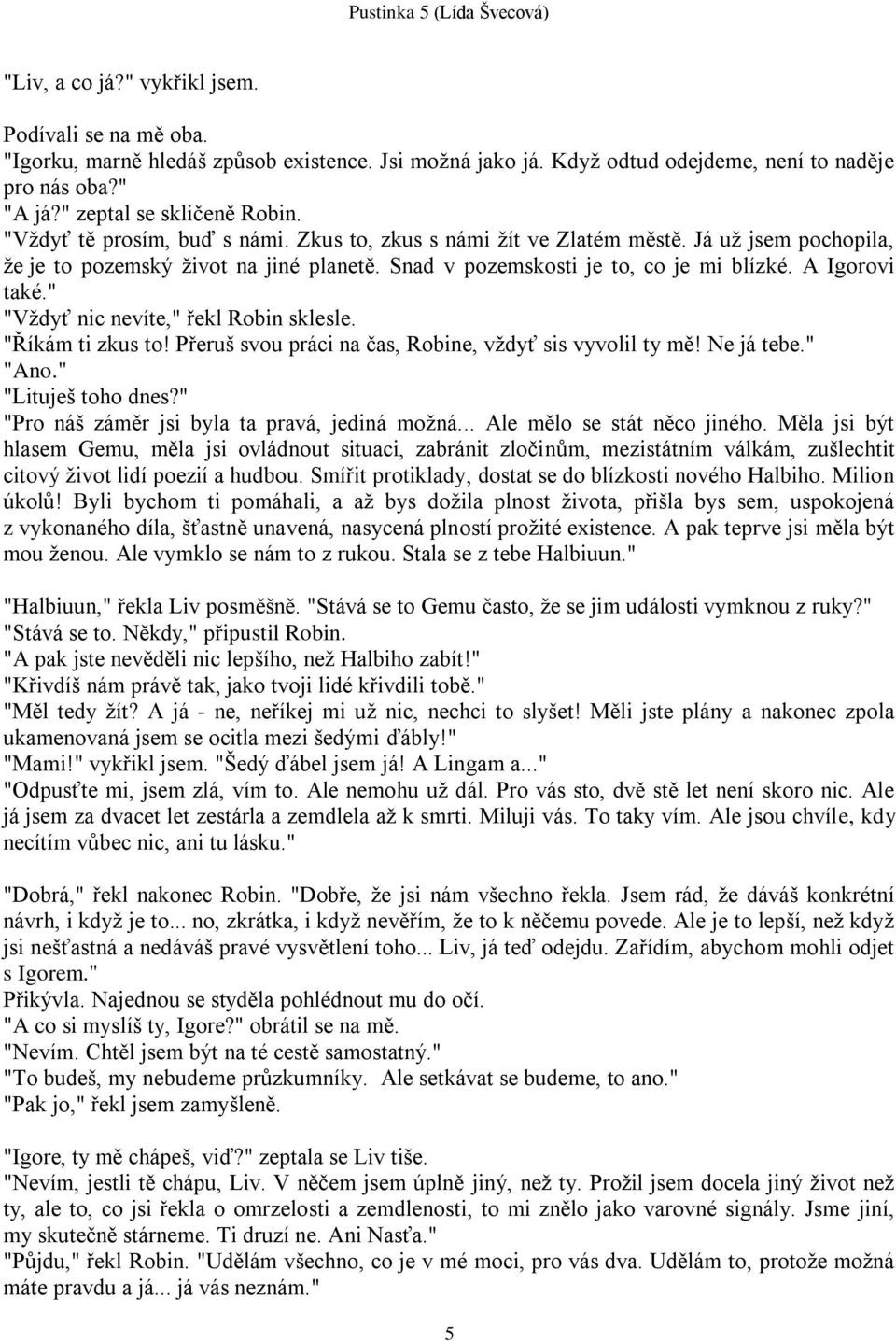 " "Vţdyť nic nevíte," řekl Robin sklesle. "Říkám ti zkus to! Přeruš svou práci na čas, Robine, vţdyť sis vyvolil ty mě! Ne já tebe." "Ano." "Lituješ toho dnes?