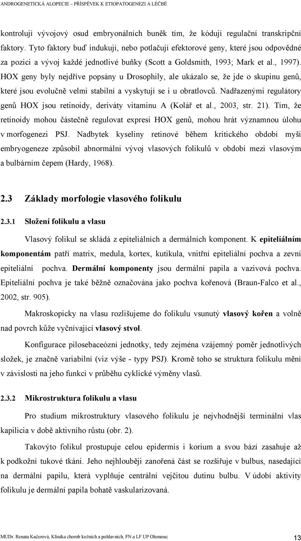 HOX geny byly nejdříve popsány u Drosophily, ale ukázalo se, že jde o skupinu genů, které jsou evolučně velmi stabilní a vyskytují se i u obratlovců.