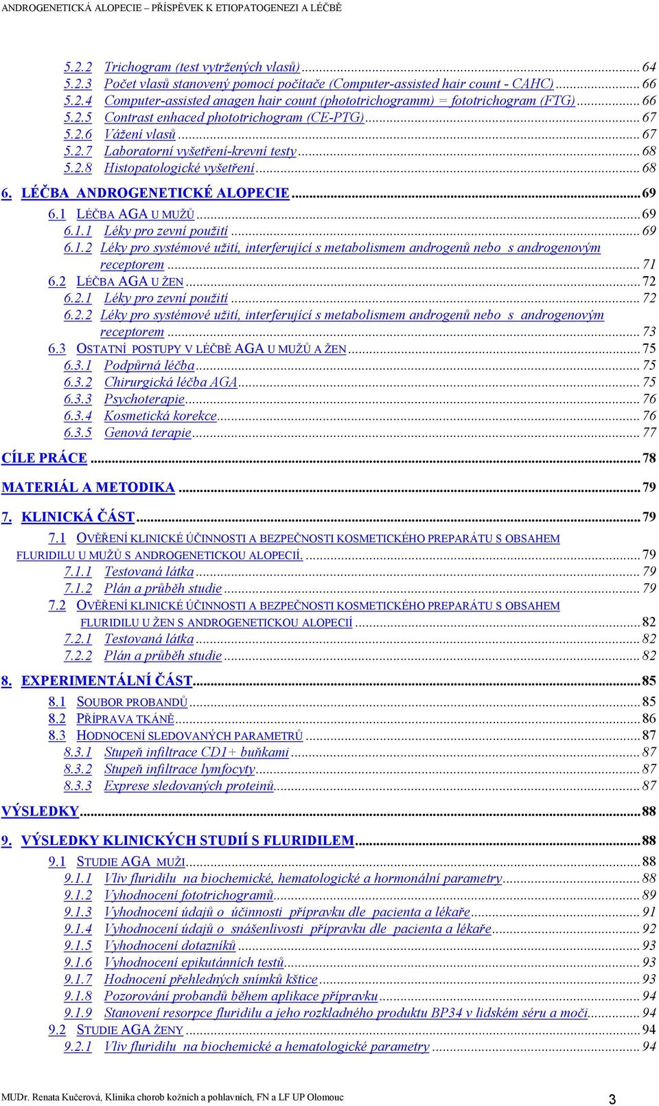 ..69 6.1 LÉČBA AGA U MUŽŮ...69 6.1.1 Léky pro zevní použití...69 6.1.2 Léky pro systémové užití, interferující s metabolismem androgenů nebo s androgenovým receptorem...71 6.2 LÉČBA AGA U ŽEN...72 6.