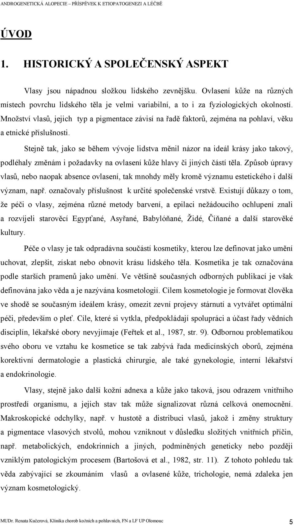 Stejně tak, jako se během vývoje lidstva měnil názor na ideál krásy jako takový, podléhaly změnám i požadavky na ovlasení kůže hlavy či jiných částí těla.