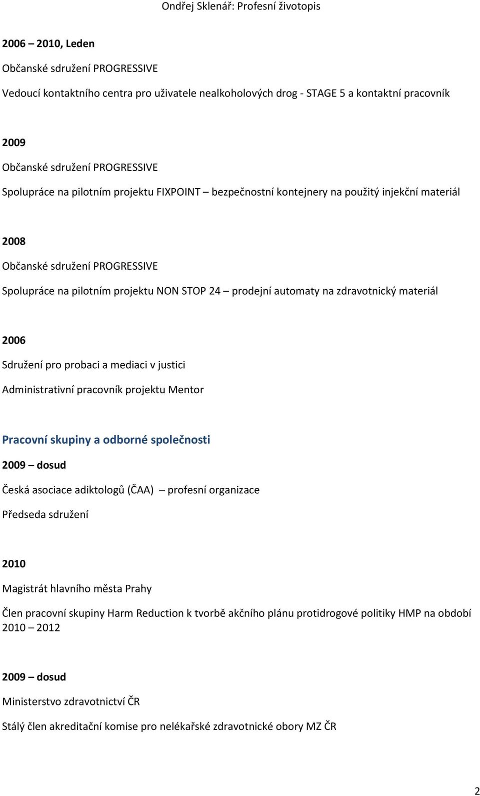 Mentor Pracovní skupiny a odborné společnosti dosud Česká asociace adiktologů (ČAA) profesní organizace Předseda sdružení 2010 Magistrát hlavního města Prahy Člen pracovní skupiny Harm