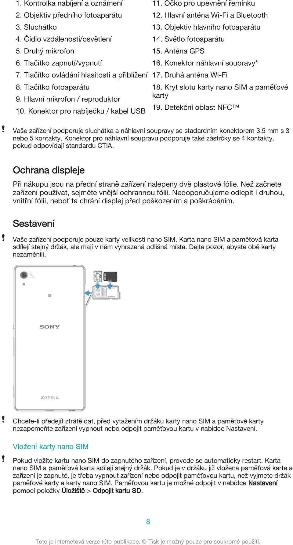 Hlavní anténa Wi-Fi a Bluetooth 13. Objektiv hlavního fotoaparátu 14. Světlo fotoaparátu 15. Anténa GPS 16. Konektor náhlavní soupravy* 17. Druhá anténa Wi-Fi 18.