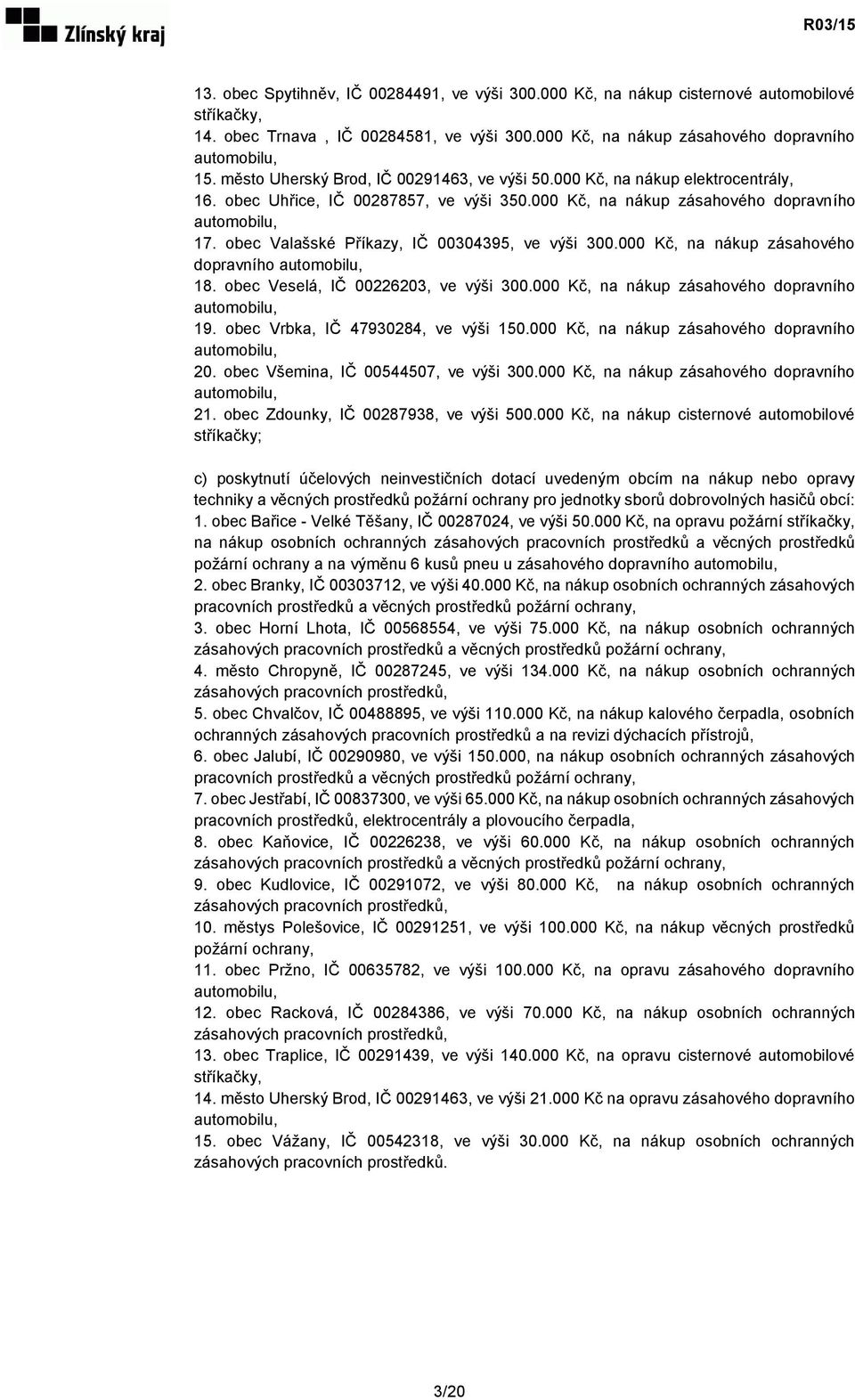 obec Valašské Příkazy, IČ 00304395, ve výši 300.000 Kč, na nákup zásahového dopravního 18. obec Veselá, IČ 00226203, ve výši 300.000 Kč, na nákup zásahového dopravního 19.