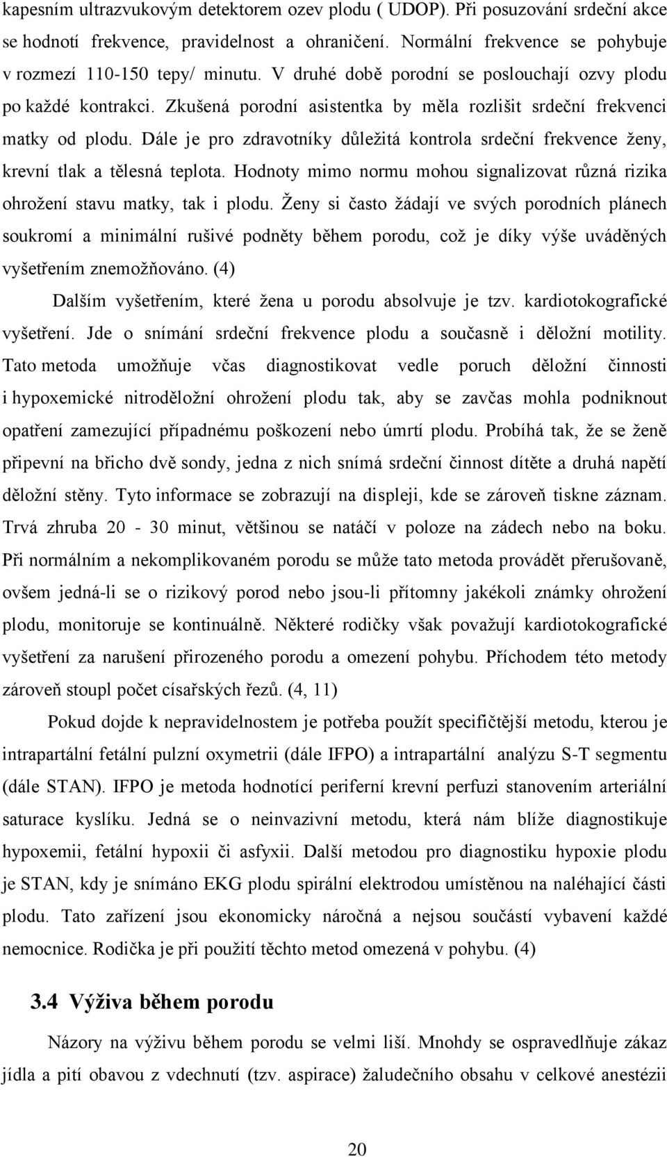 Dále je pro zdravotníky důležitá kontrola srdeční frekvence ženy, krevní tlak a tělesná teplota. Hodnoty mimo normu mohou signalizovat různá rizika ohrožení stavu matky, tak i plodu.