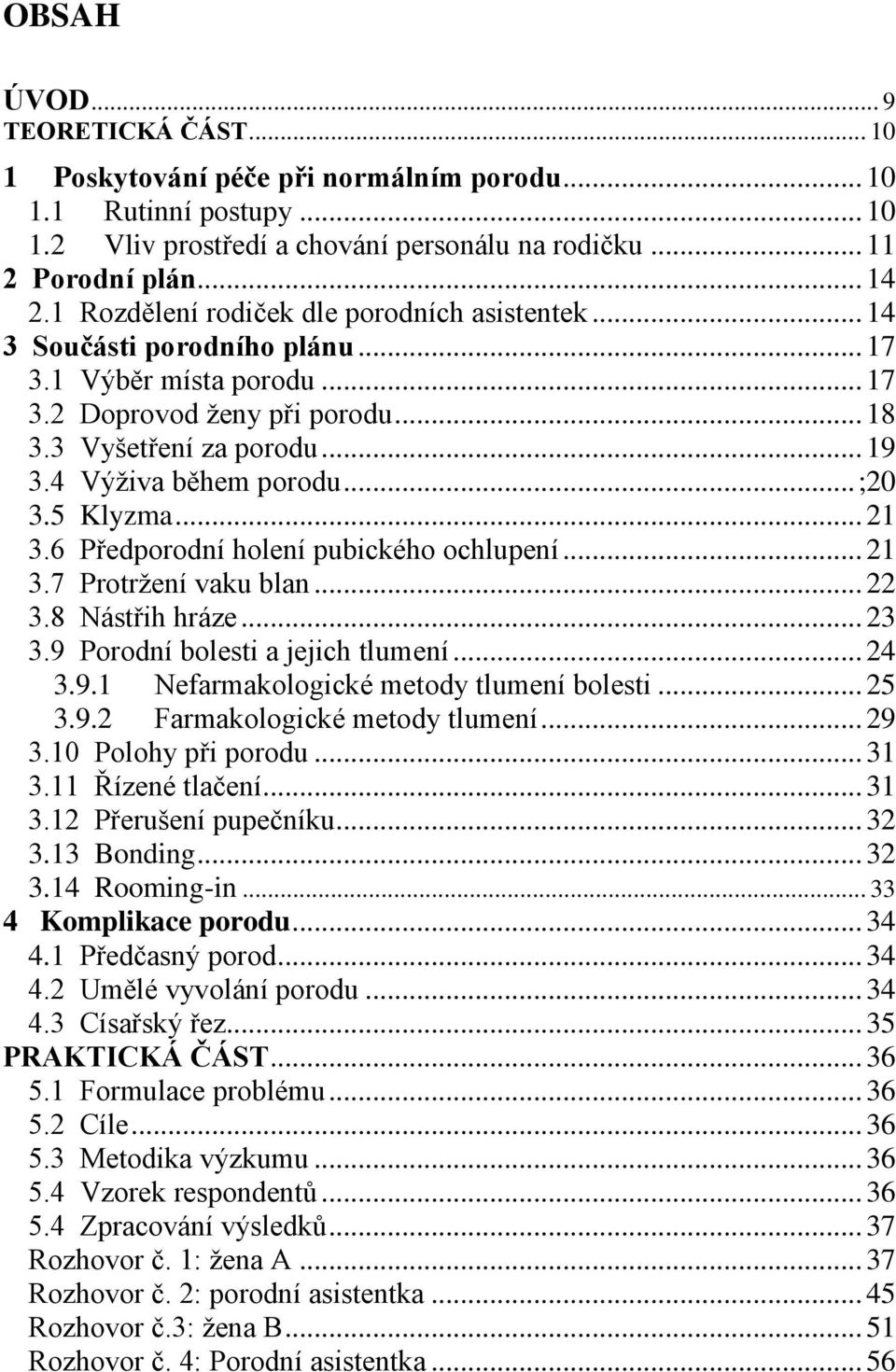 4 Výživa během porodu... ;20 3.5 Klyzma... 21 3.6 Předporodní holení pubického ochlupení... 21 3.7 Protržení vaku blan... 22 3.8 Nástřih hráze... 23 3.9 Porodní bolesti a jejich tlumení... 24 3.9.1 Nefarmakologické metody tlumení bolesti.