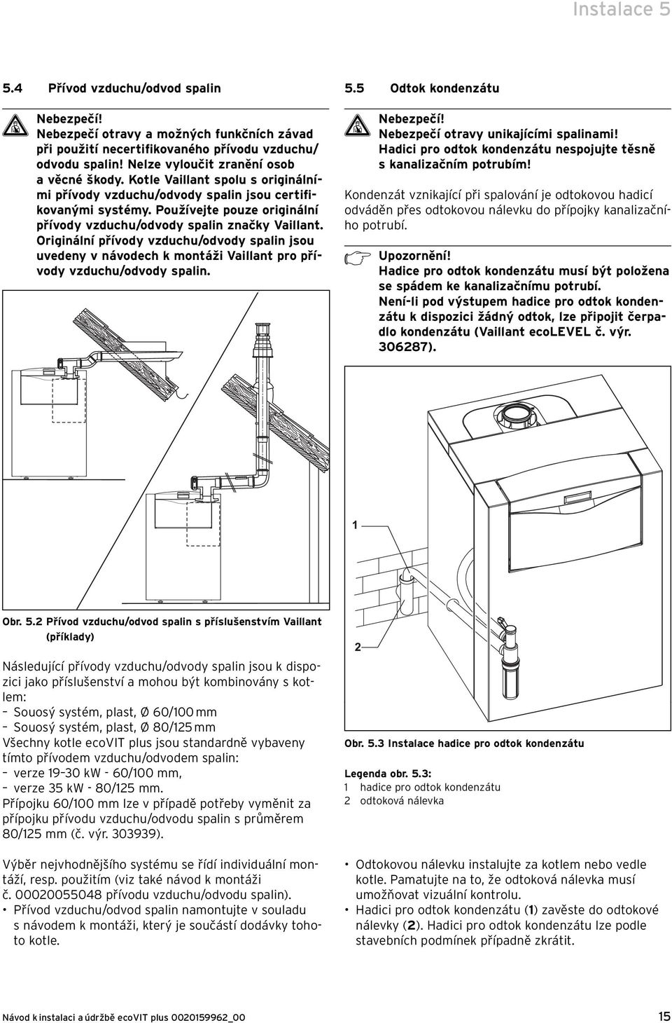 Používejte pouze originální přívody vzduchu/odvody spalin značky Vaillant. Originální přívody vzduchu/odvody spalin jsou uvedeny v návodech k montáži Vaillant pro přívody vzduchu/odvody spalin. 5.