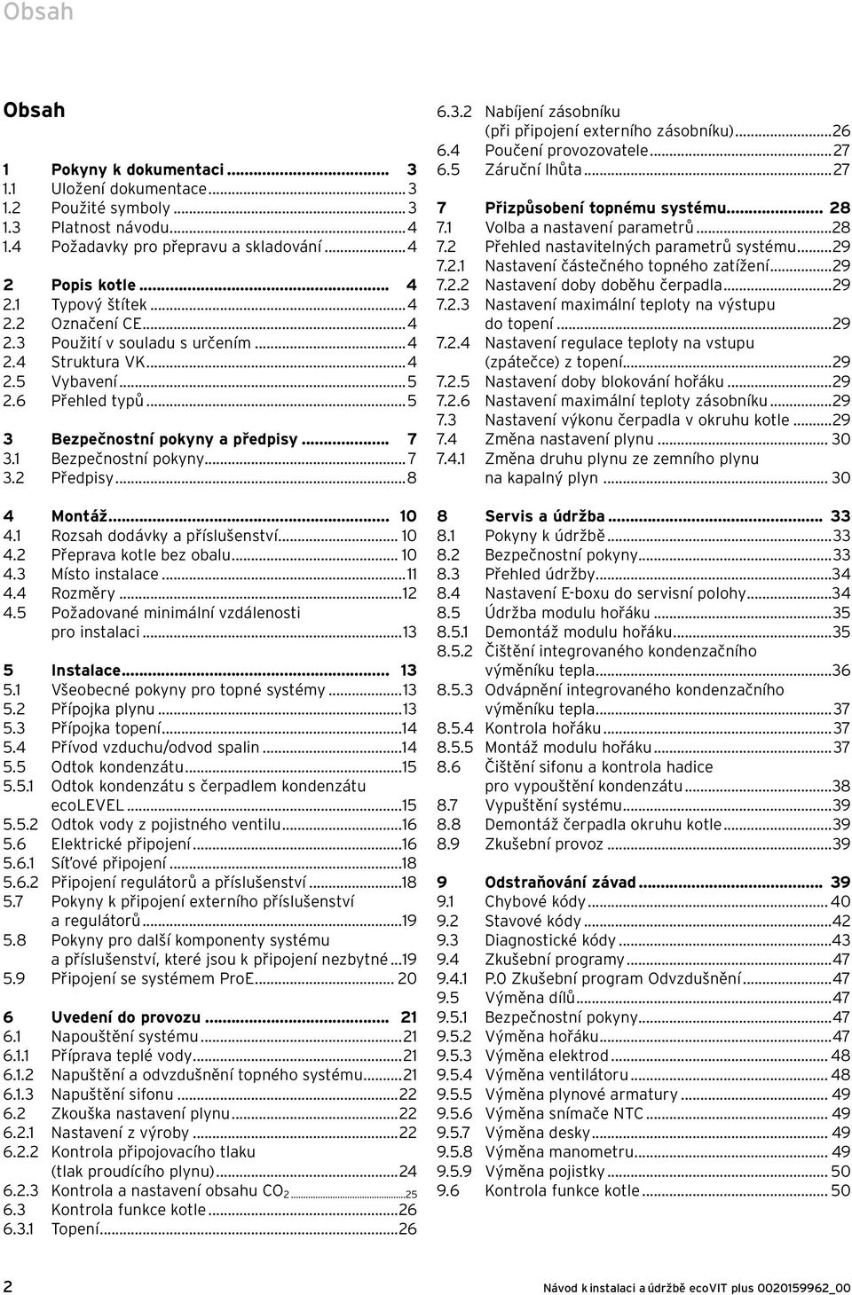 ..8 4 Montáž... 10 4.1 Rozsah dodávky a příslušenství... 10 4.2 Přeprava kotle bez obalu... 10 4.3 Místo instalace...11 4.4 Rozměry...12 4.5 Požadované minimální vzdálenosti pro instalaci.