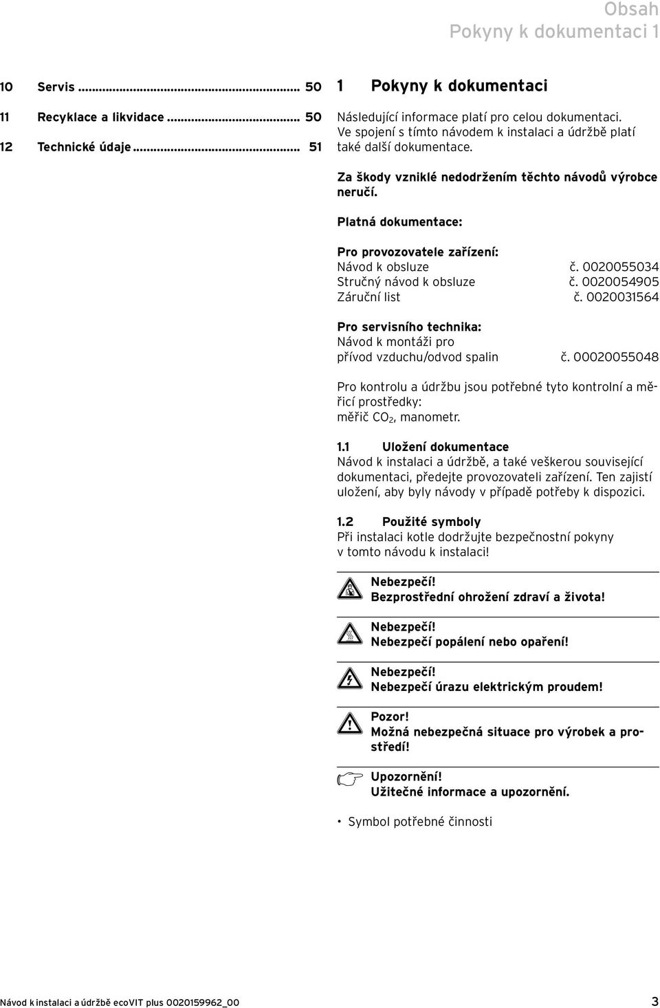 Platná dokumentace: Pro provozovatele zařízení: Návod k obsluze č. 0020055034 Stručný návod k obsluze č. 0020054905 Záruční list č.