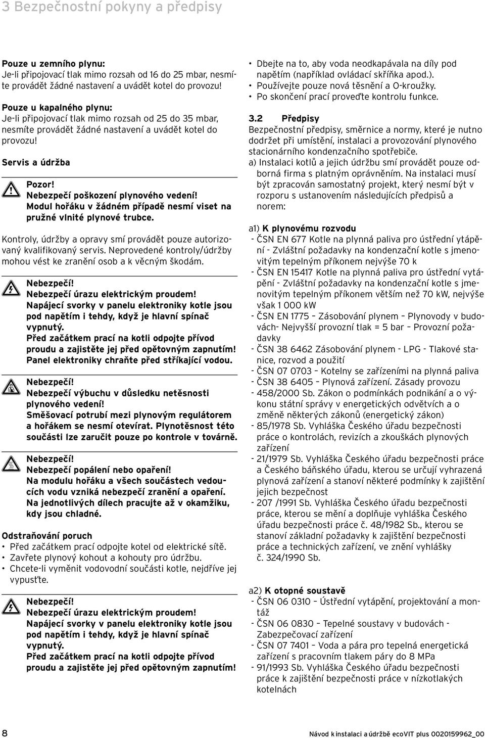 Modul hořáku v žádném případě nesmí viset na pružné vlnité plynové trubce. Kontroly, údržby a opravy smí provádět pouze autorizovaný kvalifikovaný servis.