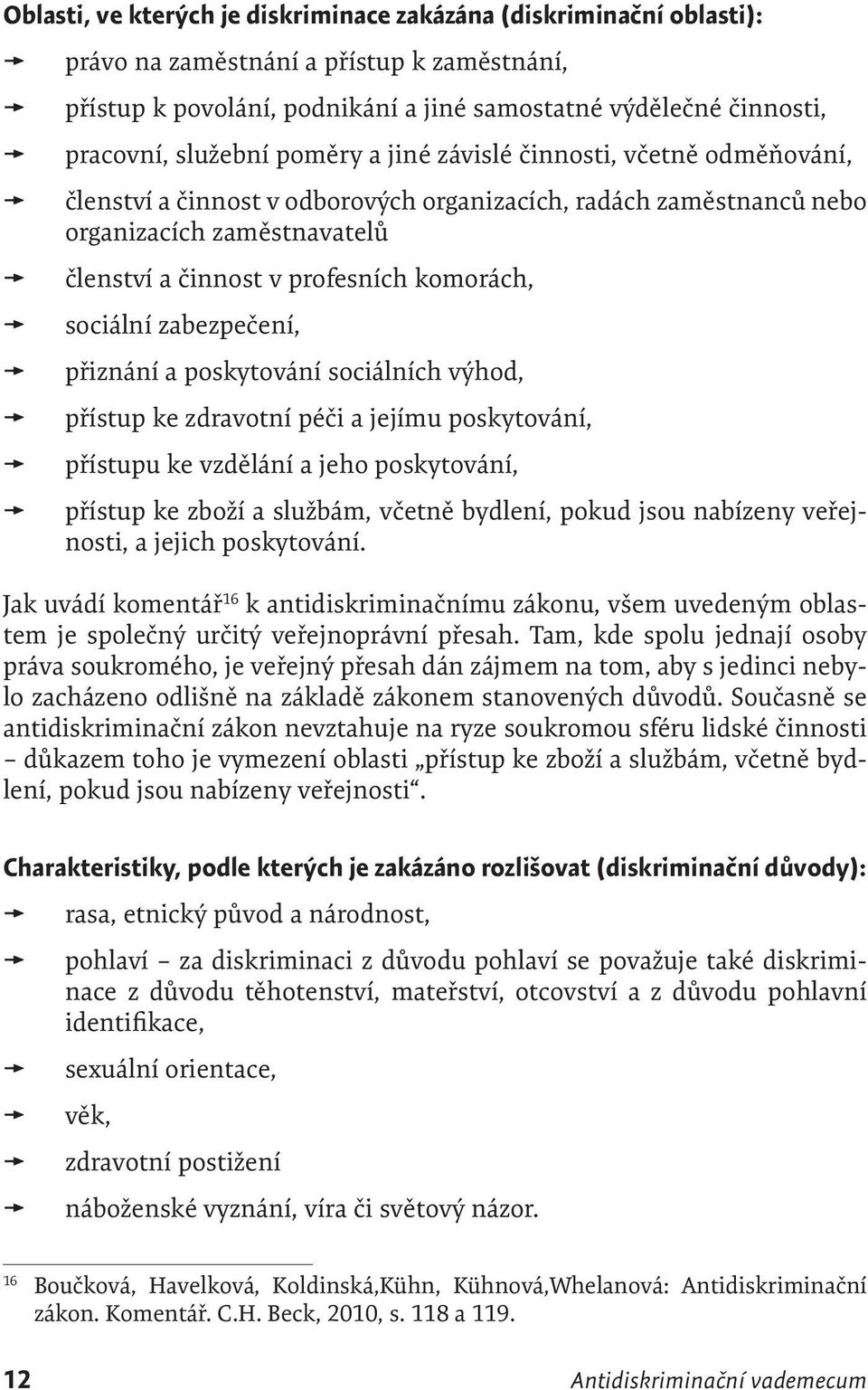 sociální zabezpečení, přiznání a poskytování sociálních výhod, přístup ke zdravotní péči a jejímu poskytování, přístupu ke vzdělání a jeho poskytování, přístup ke zboží a službám, včetně bydlení,