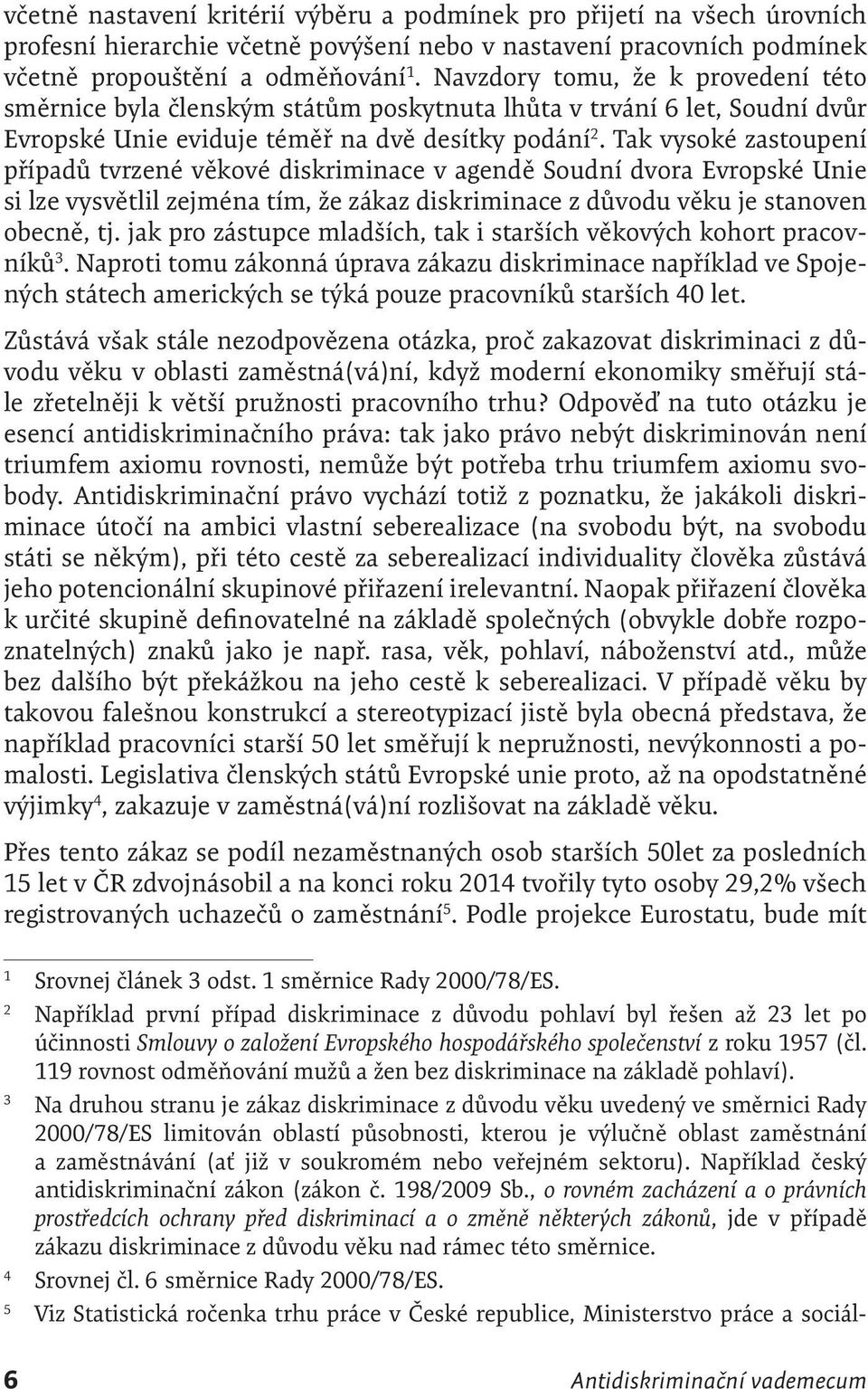 Tak vysoké zastoupení případů tvrzené věkové diskriminace v agendě Soudní dvora Evropské Unie si lze vysvětlil zejména tím, že zákaz diskriminace z důvodu věku je stanoven obecně, tj.