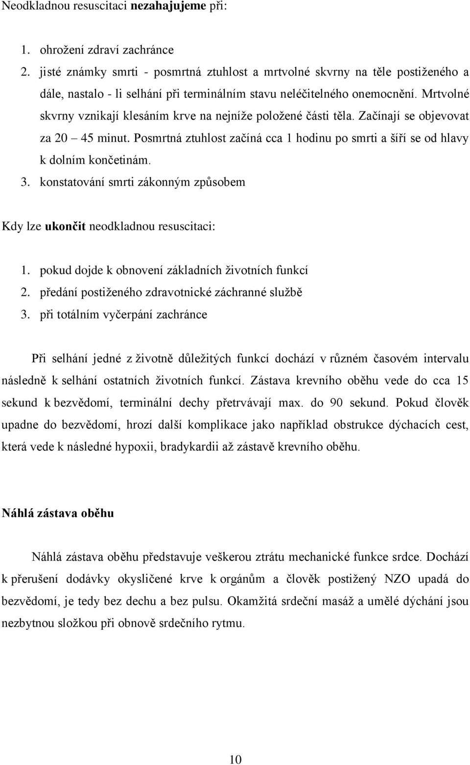 Mrtvolné skvrny vznikají klesáním krve na nejníţe poloţené části těla. Začínají se objevovat za 20 45 minut. Posmrtná ztuhlost začíná cca 1 hodinu po smrti a šíří se od hlavy k dolním končetinám. 3.