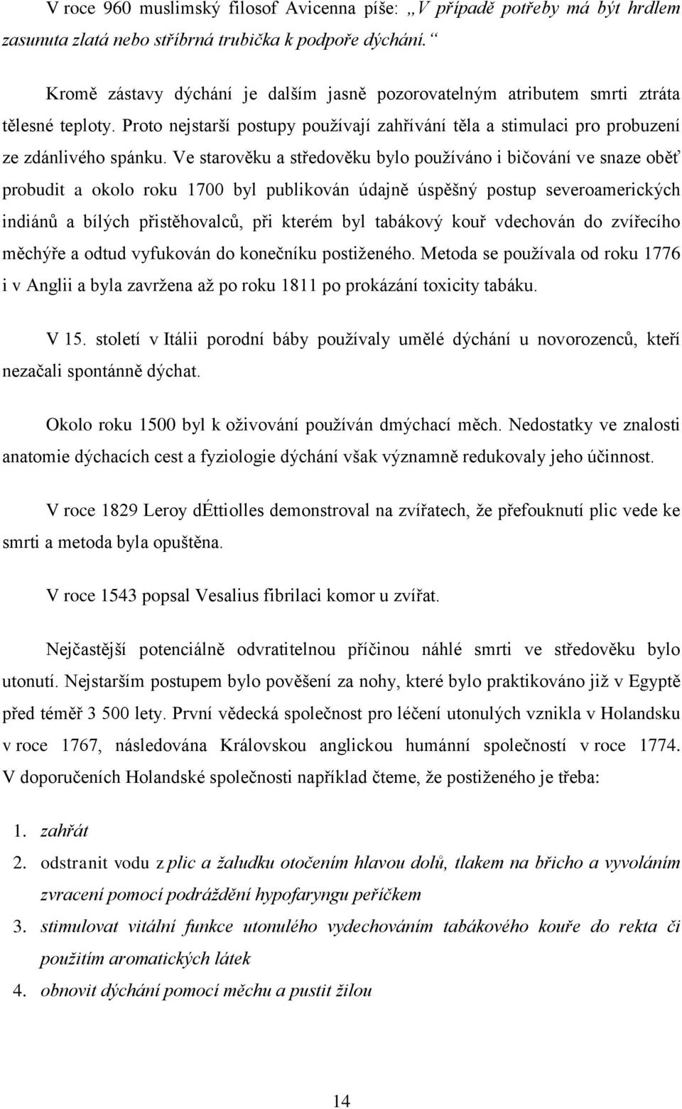 Ve starověku a středověku bylo pouţíváno i bičování ve snaze oběť probudit a okolo roku 1700 byl publikován údajně úspěšný postup severoamerických indiánů a bílých přistěhovalců, při kterém byl