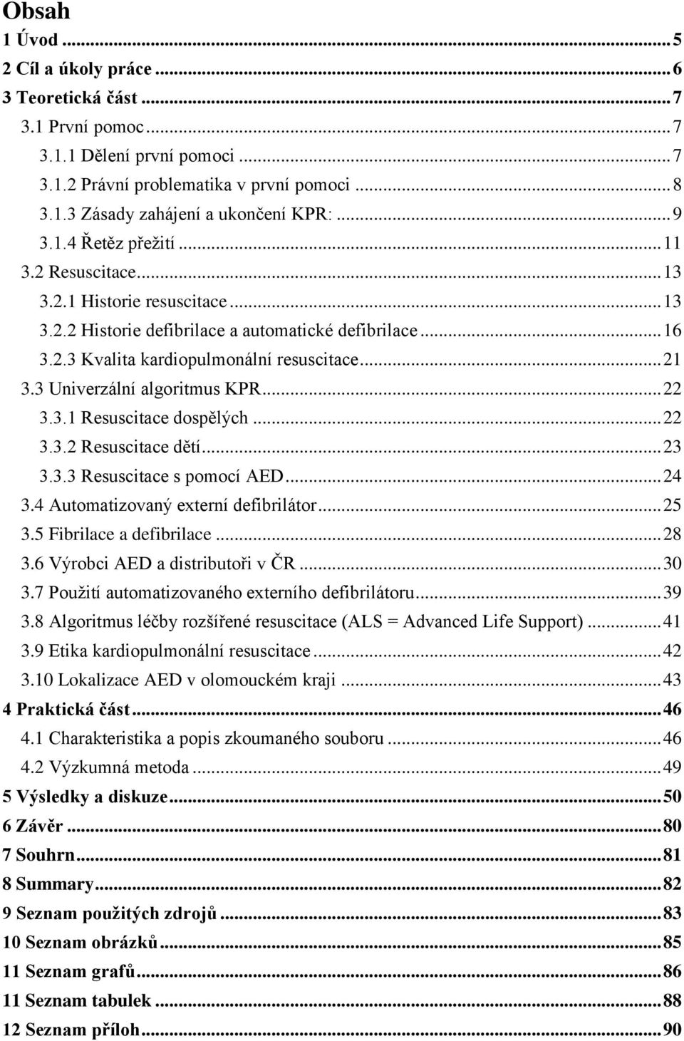 3 Univerzální algoritmus KPR... 22 3.3.1 Resuscitace dospělých... 22 3.3.2 Resuscitace dětí... 23 3.3.3 Resuscitace s pomocí AED... 24 3.4 Automatizovaný externí defibrilátor... 25 3.