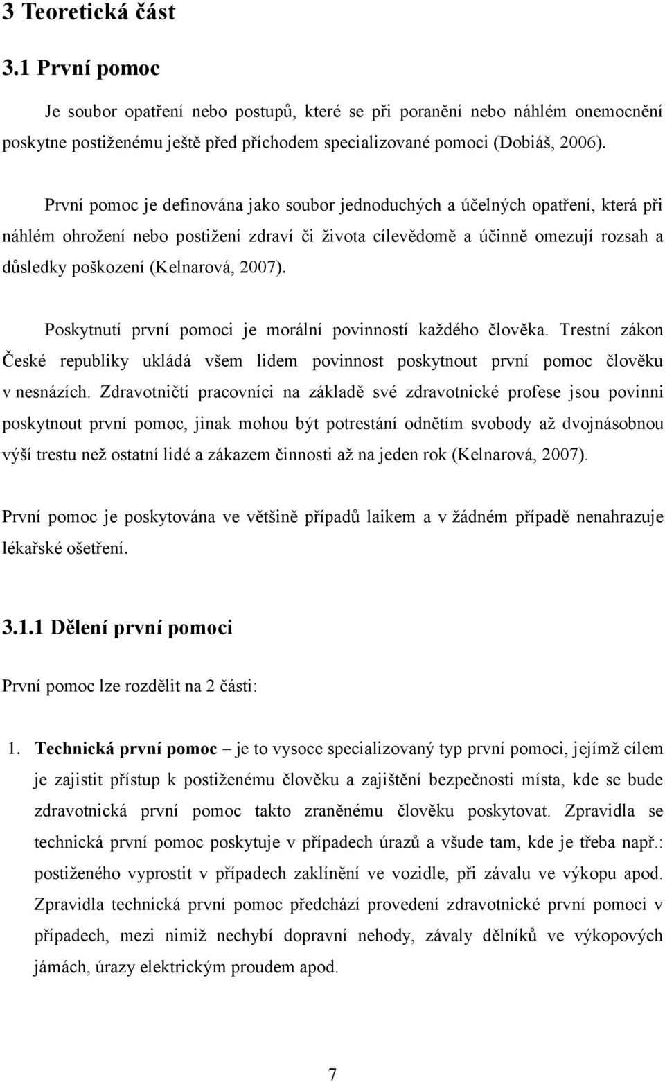 2007). Poskytnutí první pomoci je morální povinností kaţdého člověka. Trestní zákon České republiky ukládá všem lidem povinnost poskytnout první pomoc člověku v nesnázích.