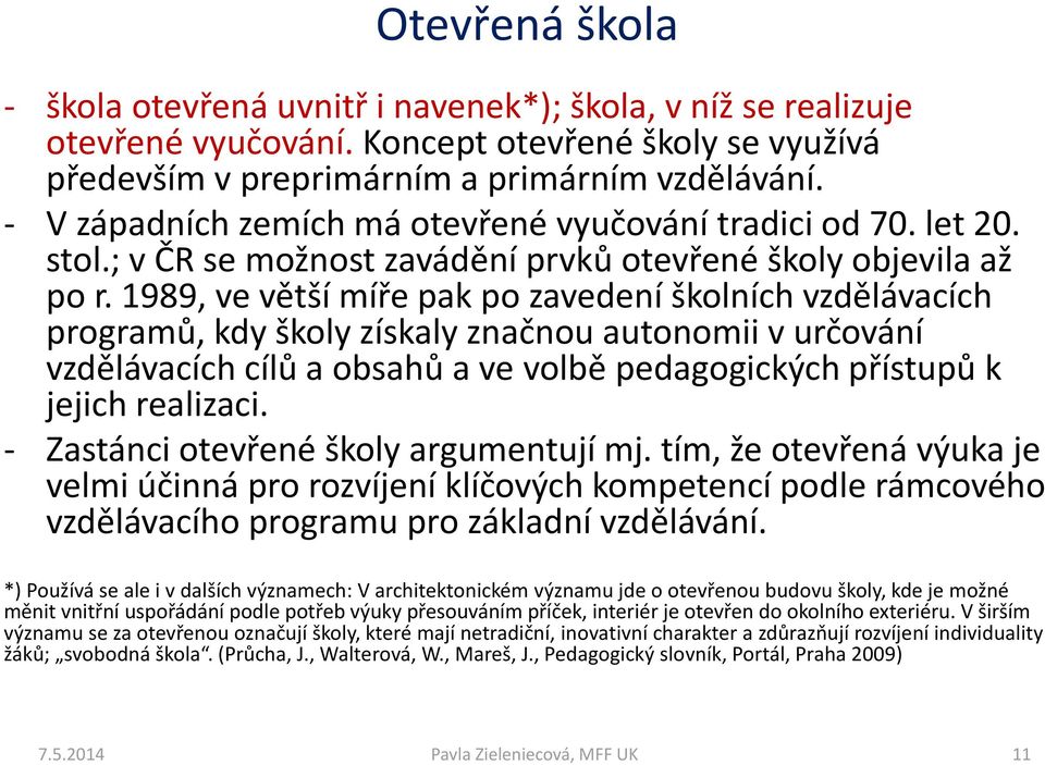 1989, ve větší míře pak po zavedení školních vzdělávacích programů, kdy školy získaly značnou autonomii v určování vzdělávacích cílů a obsahů a ve volbě pedagogických přístupů k jejich realizaci.