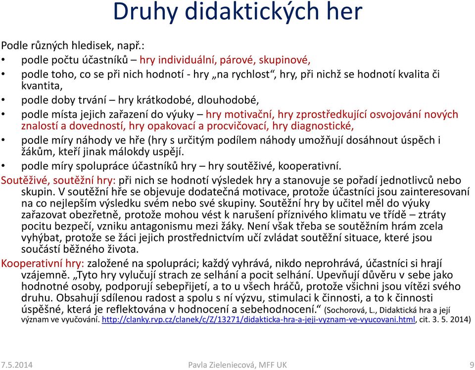 dlouhodobé, podle místa jejich zařazení do výuky hry motivační, hry zprostředkující osvojování nových znalostí a dovedností, hry opakovací a procvičovací, hry diagnostické, podle míry náhody ve hře